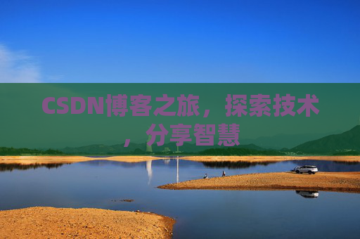 CSDN博客之旅,探索技术,分享智慧 CSDN博客之旅,探索技术,分享智慧